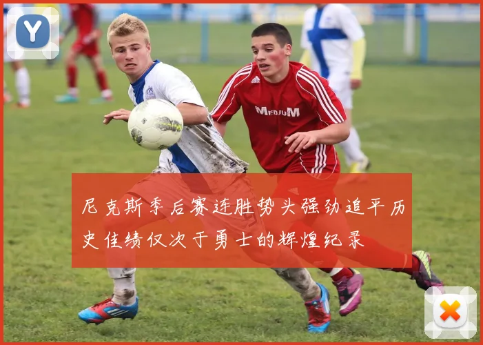 尼克斯季后赛连胜势头强劲追平历史佳绩仅次于勇士的辉煌纪录