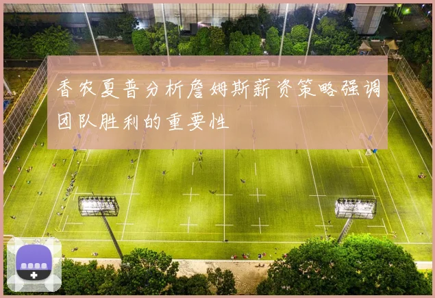 香农夏普分析詹姆斯薪资策略强调团队胜利的重要性