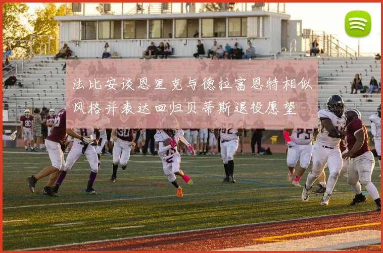 法比安谈恩里克与德拉富恩特相似风格并表达回归贝蒂斯退役愿望