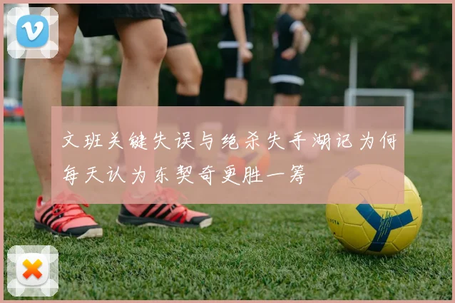 文班关键失误与绝杀失手湖记为何每天认为东契奇更胜一筹
