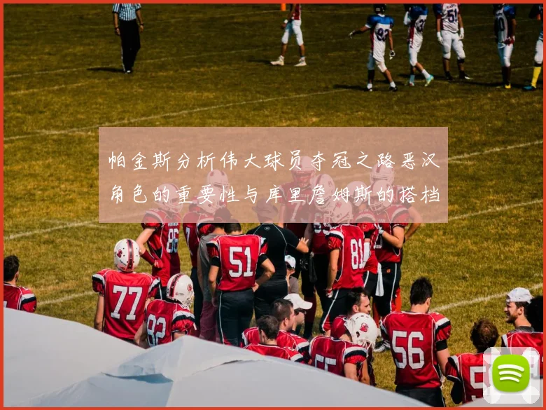 帕金斯分析伟大球员夺冠之路恶汉角色的重要性与库里詹姆斯的搭档关系