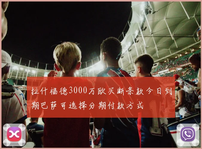 拉什福德3000万欧买断条款今日到期巴萨可选择分期付款方式