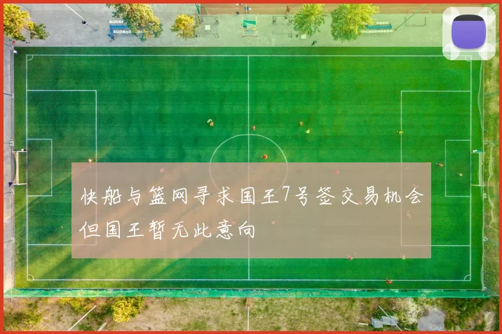 快船与篮网寻求国王7号签交易机会但国王暂无此意向