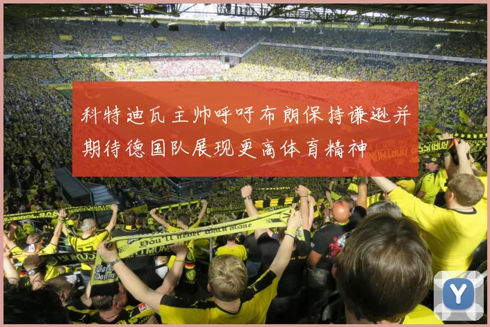 科特迪瓦主帅呼吁布朗保持谦逊并期待德国队展现更高体育精神